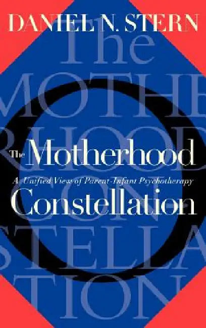 The Motherhood Constellation: A Unified View of Parent-Infant Psychotherapy by Daniel N. Stern