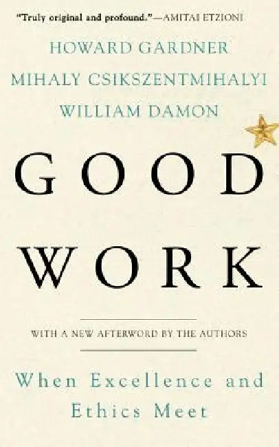 Good Work: When Excellence and Ethics Meet by Howard Gardner, Mihaly Csikszentmihalyi, William Damon