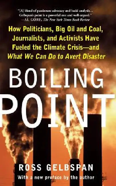 Boiling Point: How Politicians, Big Oil and Coal, Journalists, and Activists Have Fueled a Climate Crisis -- And What We Can Do to Avert Disaster by Ross Gelbspan