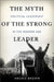 The Myth of the Strong Leader: Political Leadership in Modern Politics by Archie Brown