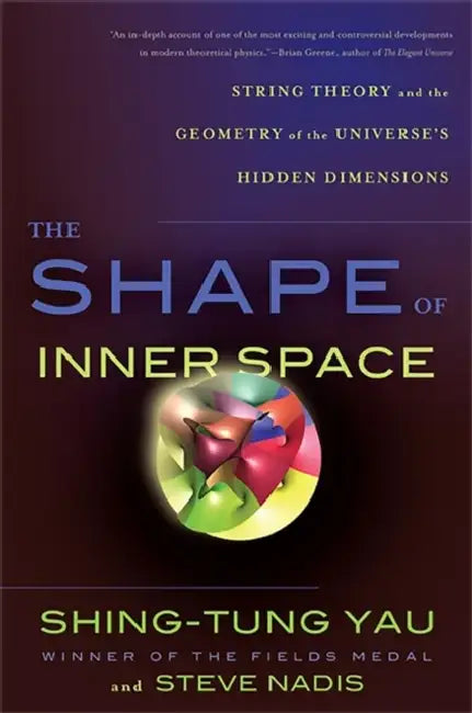 The Shape of Inner Space: String Theory and the Geometry of the Universe's Hidden Dimensions by Shing-Tung Yau, Steve Nadis