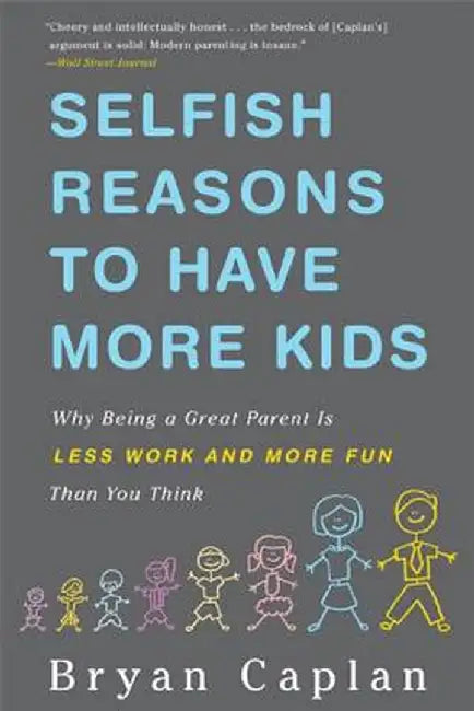 Selfish Reasons to Have More Kids: Why Being a Great Parent Is Less Work and More Fun Than You Think by Bryan Caplan