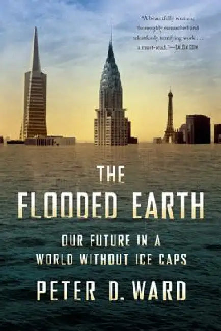 The Flooded Earth: Our Future in a World Without Ice Caps by Peter D. Ward