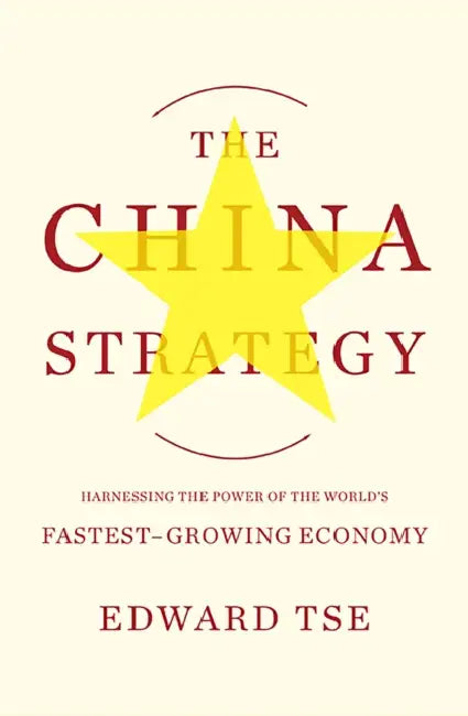 The China Strategy: Harnessing the Power of the World's Fastest-Growing Economy by Edward Tse