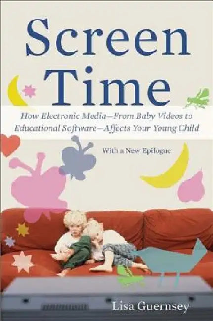 Screen Time: How Electronic Media--From Baby Videos to Educational Software--Affects Your Young Child by Lisa Guernsey