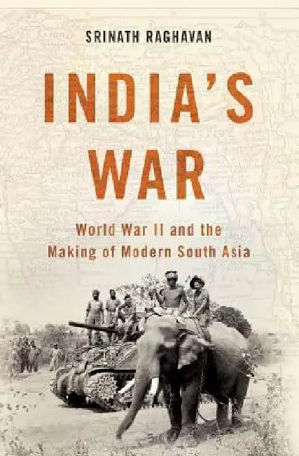 India's War: World War II and the Making of Modern South Asia by Srinath Raghavan