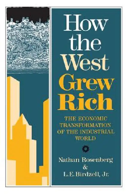 How the West Grew Rich: The Economic Transformation of the Industrial World by Nathan Rosenberg, Le Birdzell