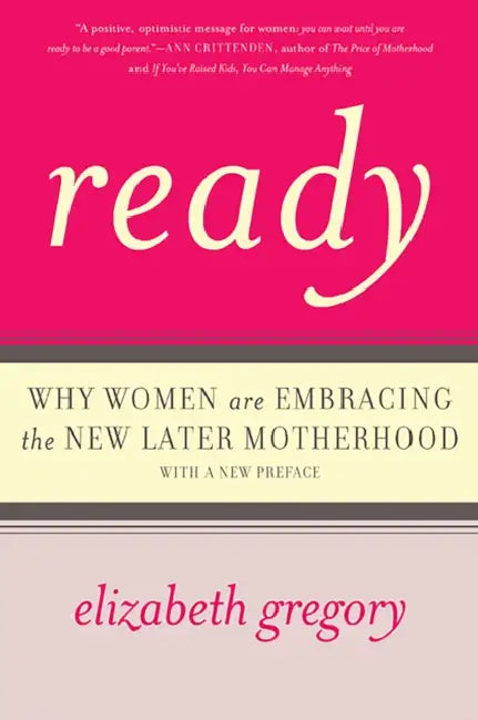Ready: Why Women Are Embracing the New Later Motherhood by Elizabeth Gregory