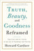 Truth, Beauty, and Goodness Reframed: Educating for the Virtues in the Age of Truthiness and Twitter by Howard Gardner