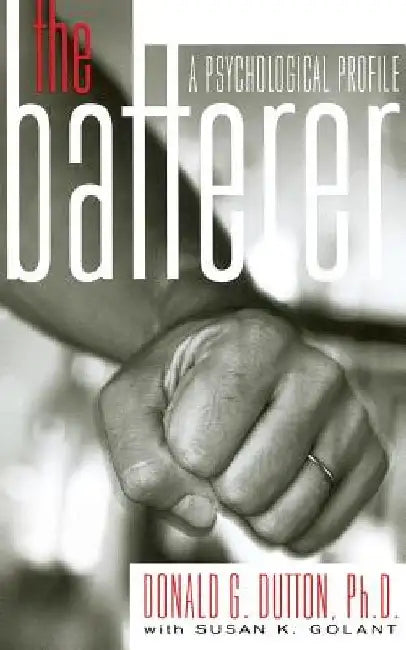 The Batterer: A Psychological Profile by Donald G. Dutton