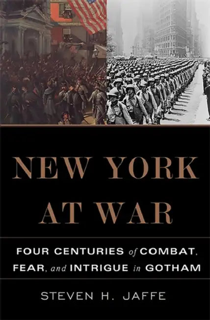 New York at War: Four Centuries of Combat, Fear, and Intrigue in Gotham by Steven H. Jaffe