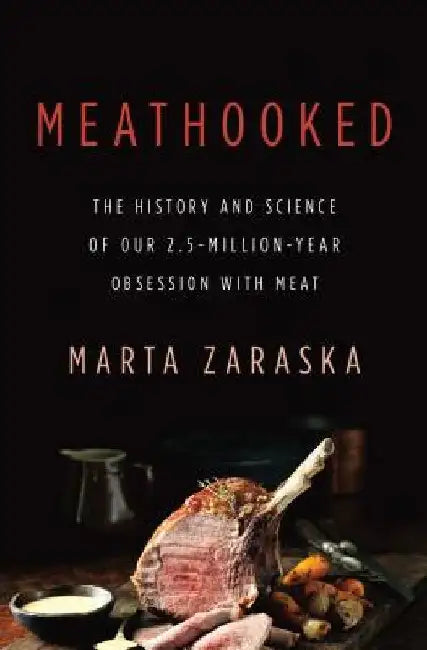 Meathooked: The History and Science of Our 2.5-Million-Year Obsession with Meat by Marta Zaraska