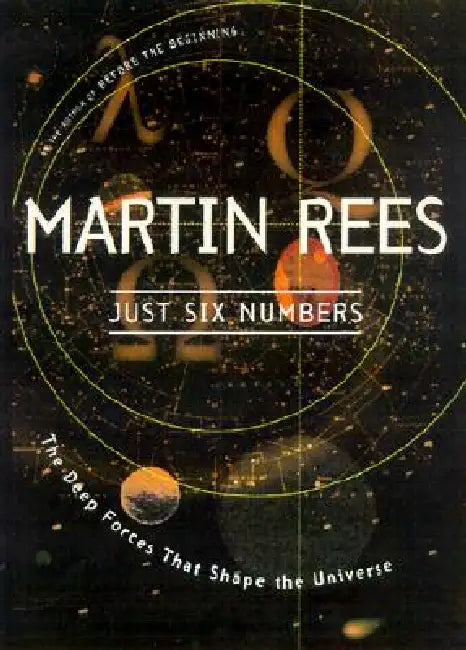 Just Six Numbers: The Deep Forces That Shape the Universe by Martin Rees