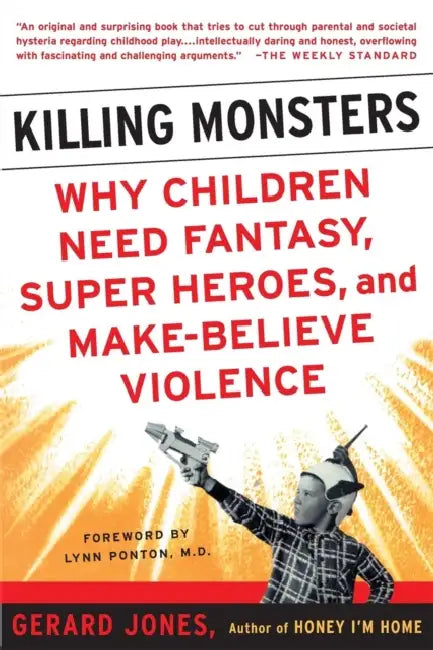 Killing Monsters: Why Children Need Fantasy, Super Heroes, and Make-Believe Violence by Gerard Jones