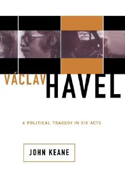 Vaclav Havel: A Political Tragedy in Six Acts by John Keane