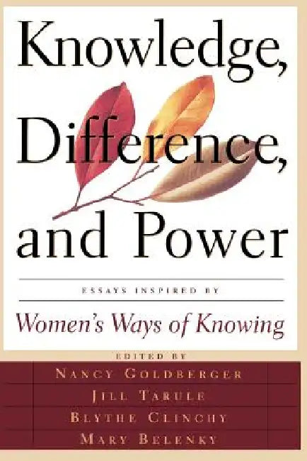 Knowledge, Difference, and Power: Essays Inspired by Women's Ways of of Knowing by Mary Field Belenky, Nancy Rule Goldberger, Jill Mattuck Tarule