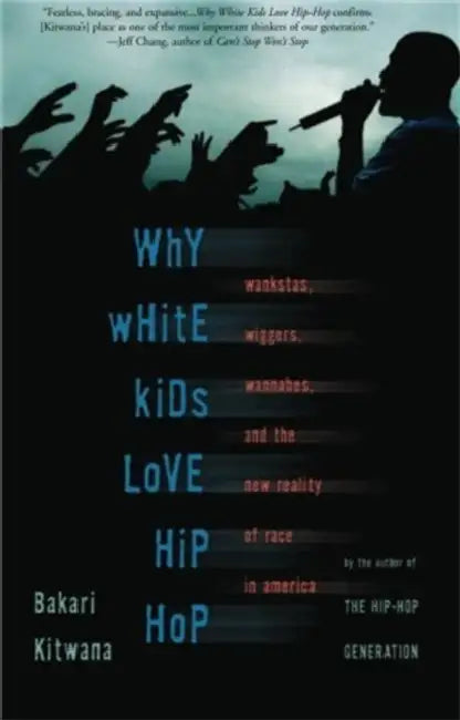 Why White Kids Love Hip Hop: Wankstas, Wiggers, Wannabes, and the New Reality of Race in America by Bakari Kitwana