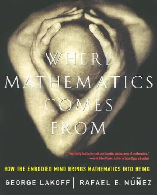 Where Mathematics Come from: How the Embodied Mind Brings Mathematics Into Being by George Lakoff