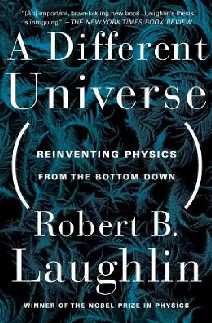 A Different Universe: Reinventing Physics From the Bottom Down by Robert B. Laughlin