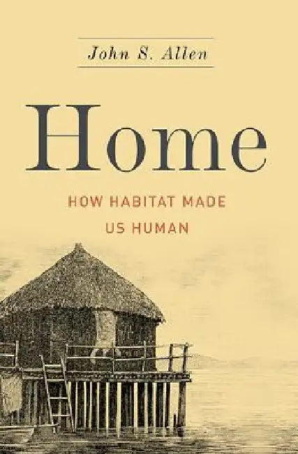 Home: How Habitat Made Us Human by John S. Allen