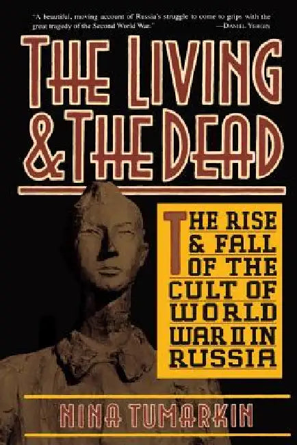 The Living and the Dead: The Rise and Fall of the Cult of World War II in Russia by Nina Tumarkin
