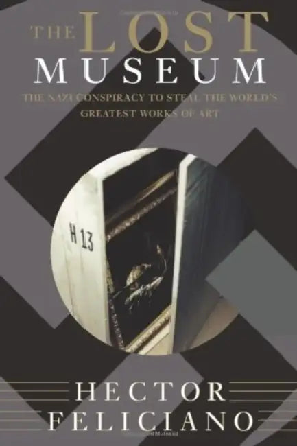 The Lost Museum: The Nazi Conspiracy to Steal the World's Greatest Works of Art by Hector Feliciano