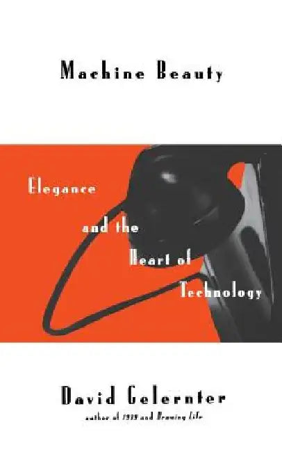 Machine Beauty: Elegance and the Heart of Technology by David Gelernter
