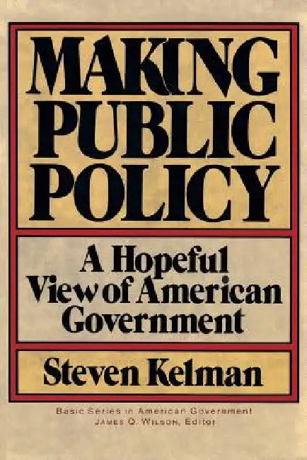 Making Public Policy: A Hopeful View of American Government by Steven Kelman