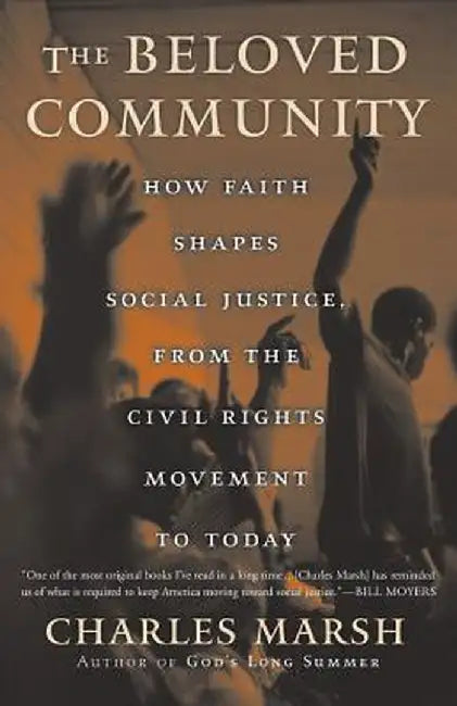The Beloved Community: How Faith Shapes Social Justice from the Civil Rights Movement to Today by Charles Marsh