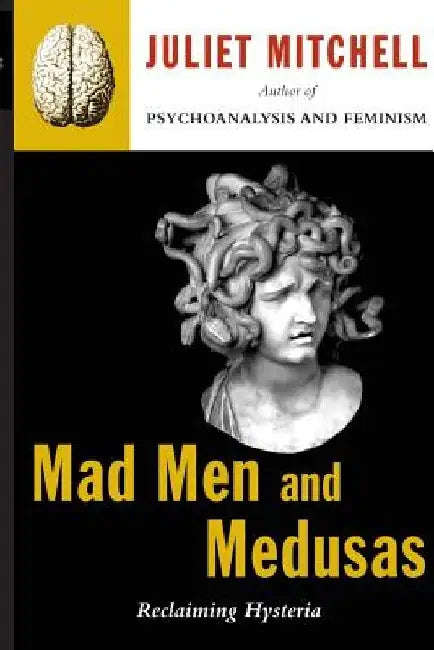 Mad Men and Medusas: Reclaiming Hysteria by Juliet Mitchell
