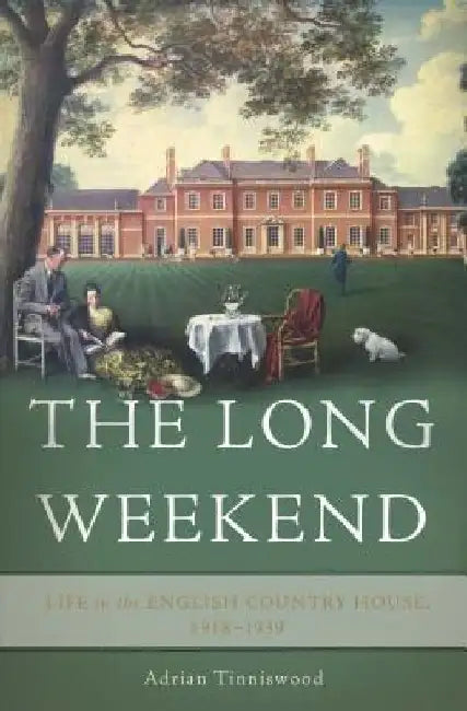 The Long Weekend: Life in the English Country House, 1918-1939 by Adrian Tinniswood
