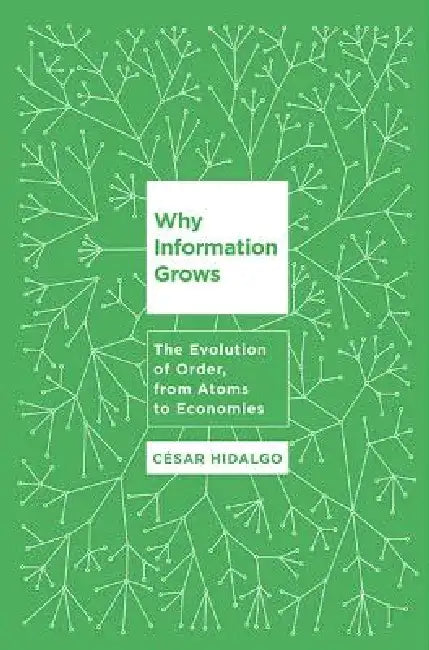 Why Information Grows: The Evolution of Order, from Atoms to Economies by Cesar Hidalgo
