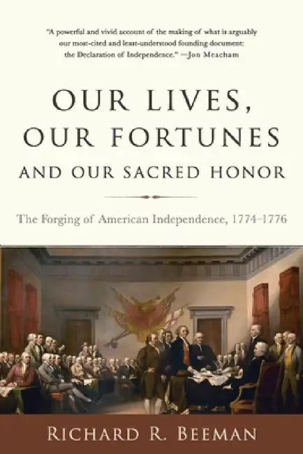 Our Lives, Our Fortunes and Our Sacred Honor: The Forging of American Independence, 1774-1776 by Richard R. Beeman