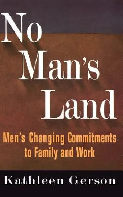 No Man's Land: Men's Changing Commitments to Family and Work by Kathleen Gerson