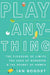 Play Anything: The Pleasure of Limits, the Uses of Boredom, and the Secret of Games by Ian Bogost