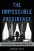 The Impossible Presidency: The Rise and Fall of America's Highest Office by Jeremi Suri