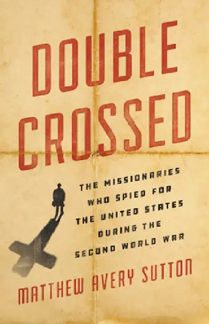 Double Crossed: The Missionaries Who Spied for the United States During the Second World War by Matthew Avery Sutton