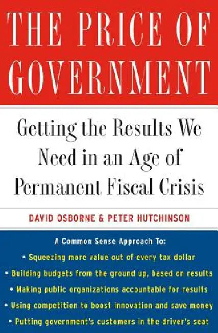 The Price of Government: Getting the Results We Need in an Age of Permanent Fiscal Crisis by David Osborne, Peter Hutchinson