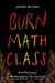 Burn Math Class: And Reinvent Mathematics for Yourself by Jason Wilkes