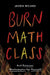 Burn Math Class: And Reinvent Mathematics for Yourself by Jason Wilkes