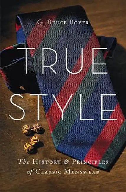 True Style: The History and Principles of Classic Menswear by G. Bruce Boyer