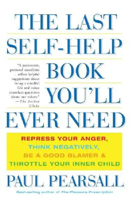 The Last Self-Help Book You'll Ever Need: Repress Your Anger, Think Negatively, Be a Good Blamer, and Throttle Your Inner Child by Paul Pearsall