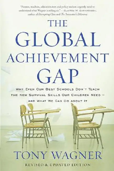 The Global Achievement Gap: Why Our Kids Don't Have the Skills They Need for College, Careers, and Citizenship -- And What We Can Do about It by Tony Wagner