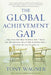 The Global Achievement Gap: Why Our Kids Don't Have the Skills They Need for College, Careers, and Citizenship -- And What We Can Do about It by Tony Wagner