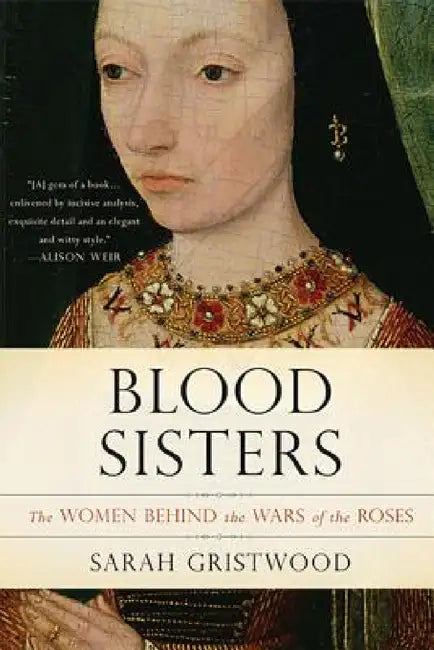 Blood Sisters: The Women Behind the Wars of the Roses by Sarah Gristwood