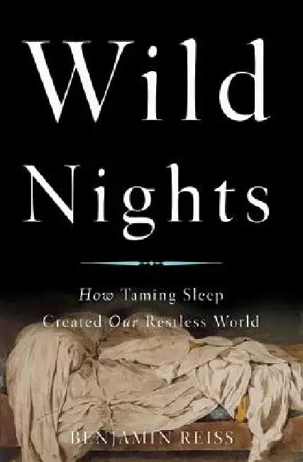 Wild Nights: How Taming Sleep Created Our Restless World by Benjamin Reiss