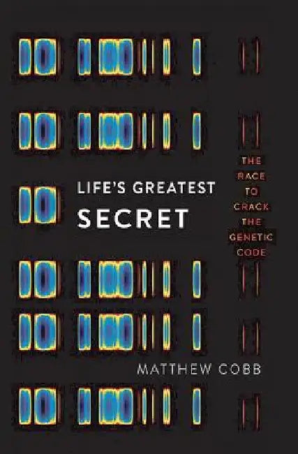 Life's Greatest Secret: The Race to Crack the Genetic Code by Matthew Cobb