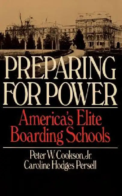 Preparing for Power: America's Elite Boarding Schools by Peter W. Cookson, Caroline Hodges Persell