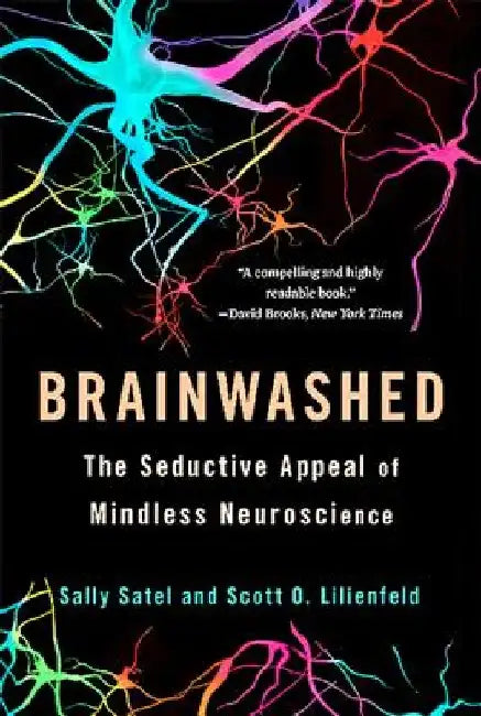 Brainwashed: The Seductive Appeal of Mindless Neuroscience by Sally Satel