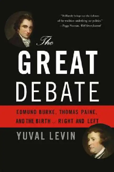 The Great Debate: Edmund Burke, Thomas Paine, and the Birth of Right and Left by Yuval Levin